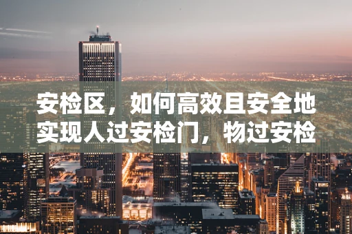 安检区，如何高效且安全地实现人过安检门，物过安检机？