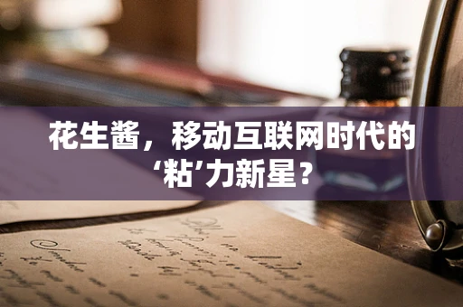 花生酱，移动互联网时代的‘粘’力新星？