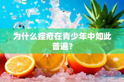 为什么痤疮在青少年中如此普遍？