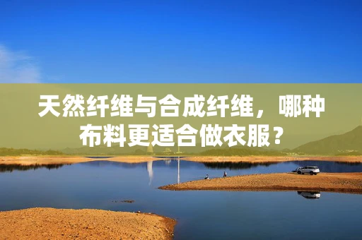 天然纤维与合成纤维，哪种布料更适合做衣服？