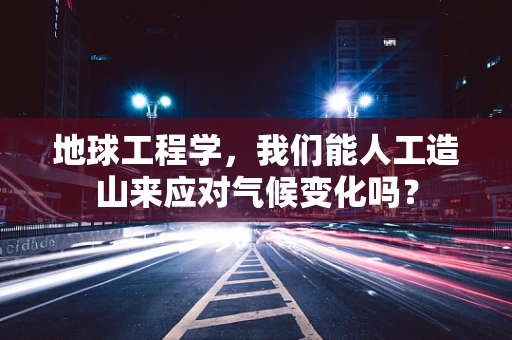 地球工程学，我们能人工造山来应对气候变化吗？