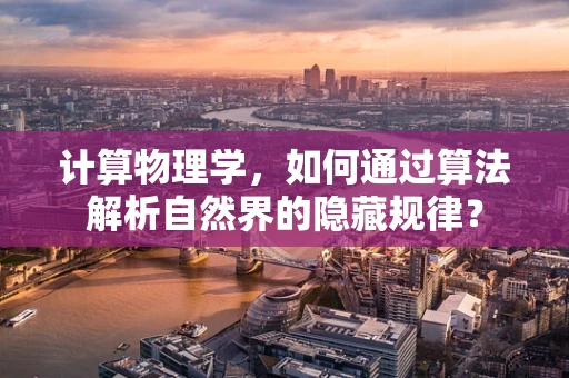 计算物理学，如何通过算法解析自然界的隐藏规律？
