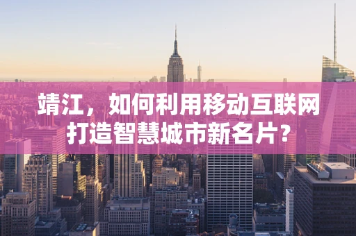 靖江，如何利用移动互联网打造智慧城市新名片？