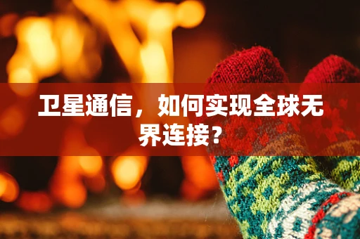 卫星通信，如何实现全球无界连接？