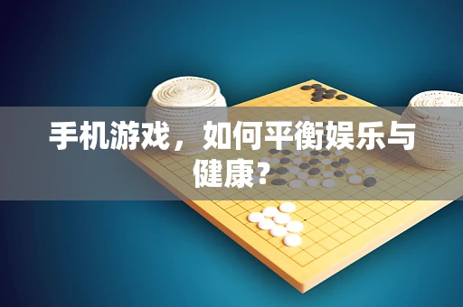 手机游戏，如何平衡娱乐与健康？