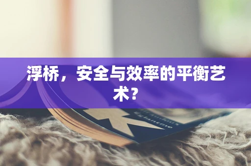 浮桥，安全与效率的平衡艺术？