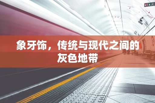 象牙饰，传统与现代之间的灰色地带
