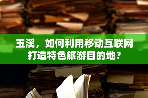 玉溪，如何利用移动互联网打造特色旅游目的地？