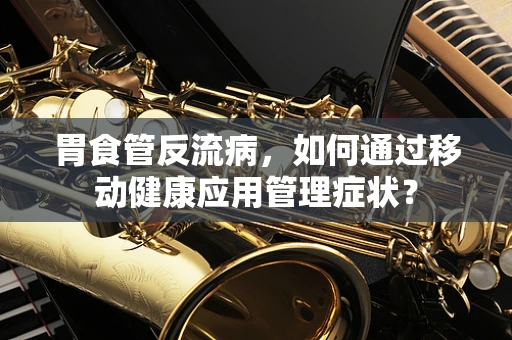 胃食管反流病，如何通过移动健康应用管理症状？