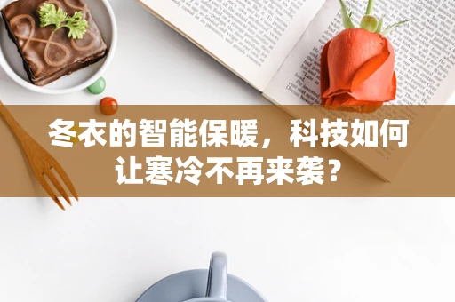 冬衣的智能保暖，科技如何让寒冷不再来袭？
