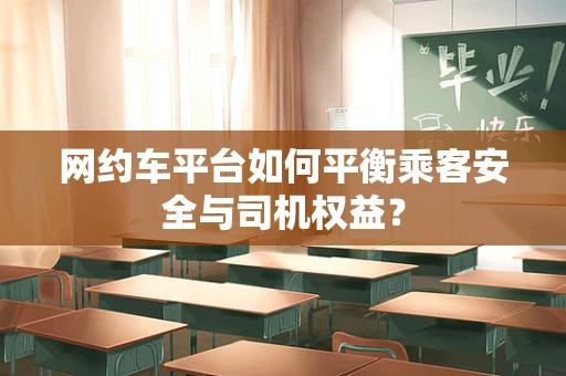 网约车平台如何平衡乘客安全与司机权益？