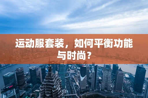 运动服套装，如何平衡功能与时尚？