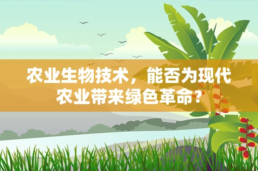 农业生物技术，能否为现代农业带来绿色革命？