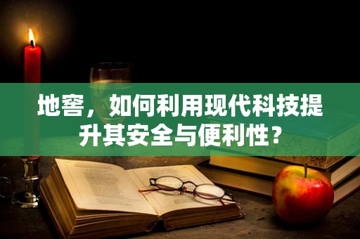 地窖，如何利用现代科技提升其安全与便利性？