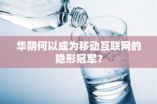 华阴何以成为移动互联网的隐形冠军？