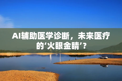 AI辅助医学诊断，未来医疗的‘火眼金睛’？