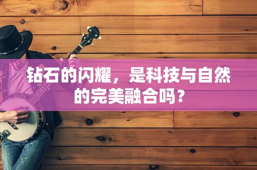 钻石的闪耀，是科技与自然的完美融合吗？