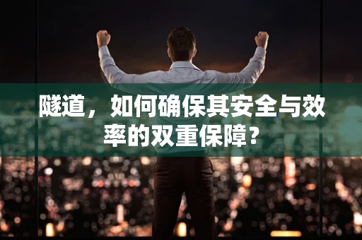 隧道，如何确保其安全与效率的双重保障？