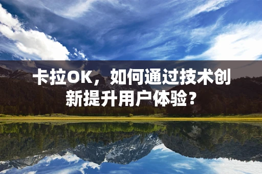 卡拉OK，如何通过技术创新提升用户体验？