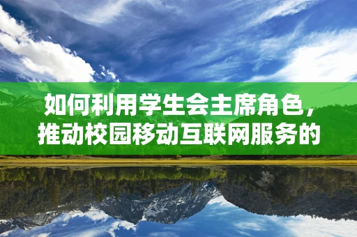 如何利用学生会主席角色，推动校园移动互联网服务的创新与普及？
