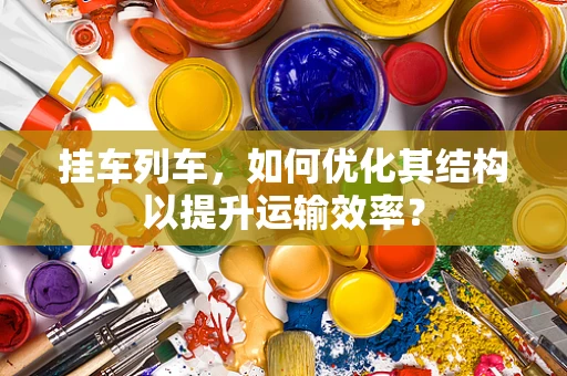 挂车列车，如何优化其结构以提升运输效率？
