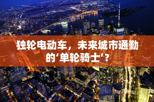 独轮电动车，未来城市通勤的‘单轮骑士’？