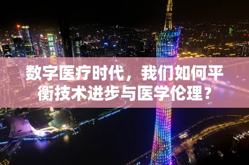 数字医疗时代，我们如何平衡技术进步与医学伦理？