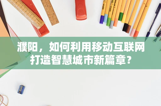 濮阳，如何利用移动互联网打造智慧城市新篇章？