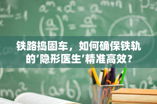铁路捣固车，如何确保铁轨的‘隐形医生’精准高效？