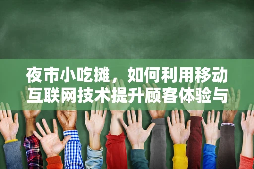 夜市小吃摊，如何利用移动互联网技术提升顾客体验与经营效率？