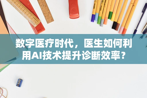 数字医疗时代，医生如何利用AI技术提升诊断效率？
