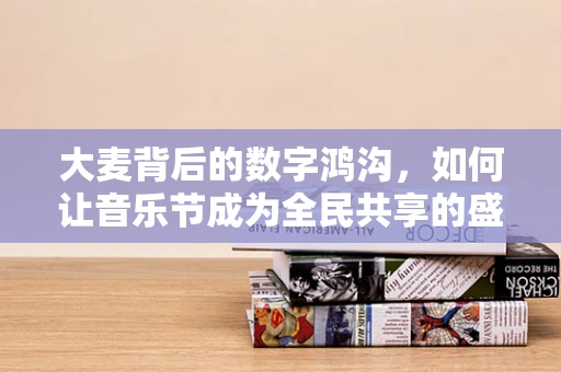 大麦背后的数字鸿沟，如何让音乐节成为全民共享的盛宴？
