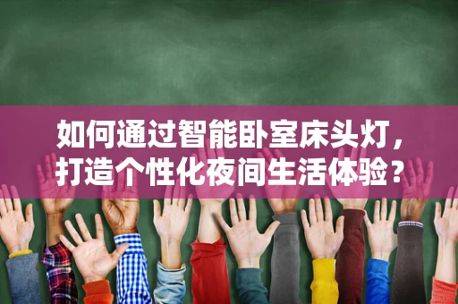 如何通过智能卧室床头灯，打造个性化夜间生活体验？