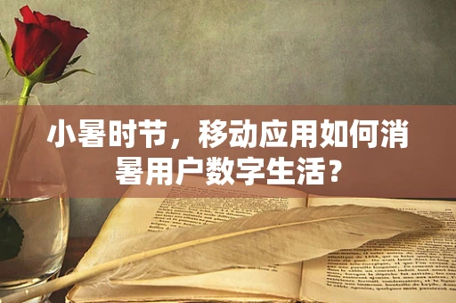 小暑时节，移动应用如何消暑用户数字生活？