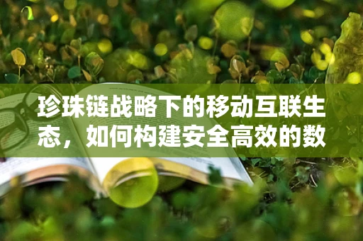 珍珠链战略下的移动互联生态，如何构建安全高效的数字供应链？