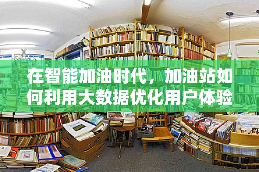 在智能加油时代，加油站如何利用大数据优化用户体验？
