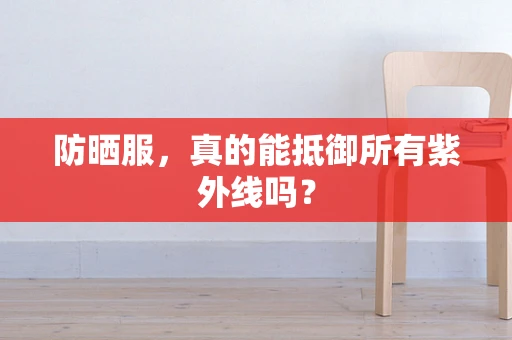 防晒服，真的能抵御所有紫外线吗？