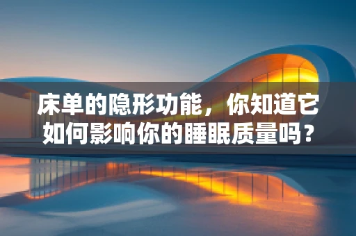 床单的隐形功能，你知道它如何影响你的睡眠质量吗？