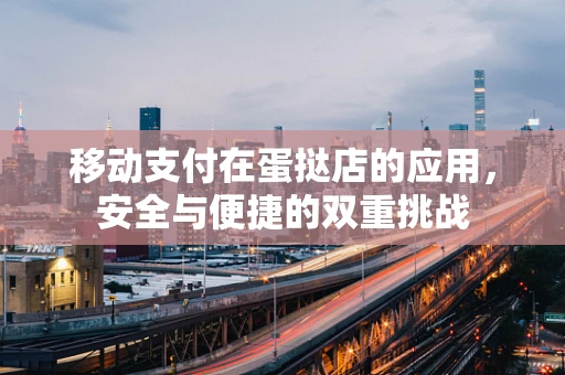 移动支付在蛋挞店的应用，安全与便捷的双重挑战