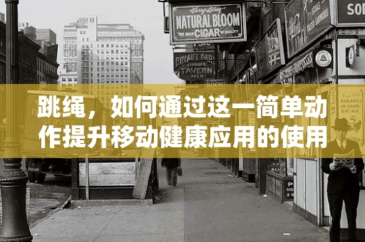 跳绳，如何通过这一简单动作提升移动健康应用的使用率？