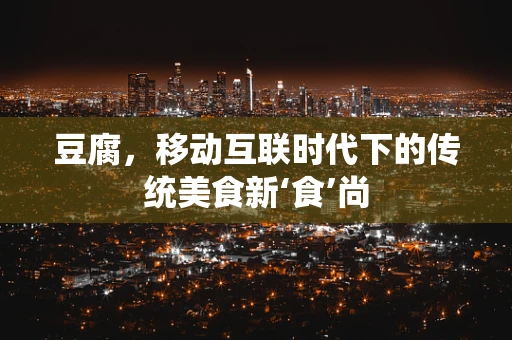 豆腐，移动互联时代下的传统美食新‘食’尚