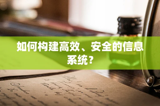 如何构建高效、安全的信息系统？