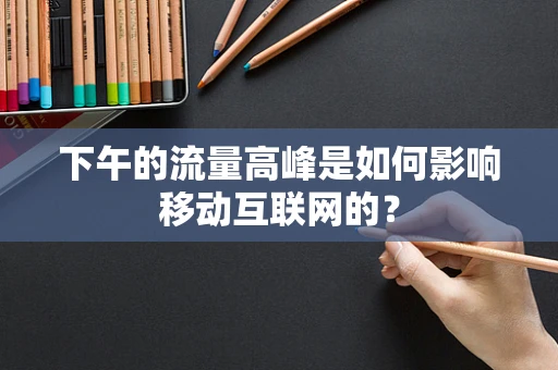 下午的流量高峰是如何影响移动互联网的？