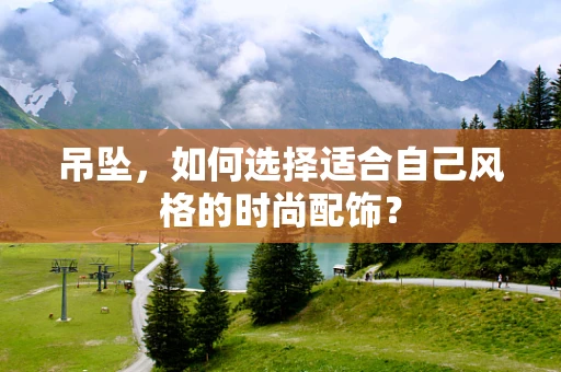 吊坠，如何选择适合自己风格的时尚配饰？