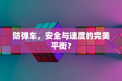 防弹车，安全与速度的完美平衡？