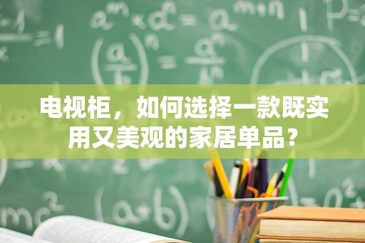 电视柜，如何选择一款既实用又美观的家居单品？