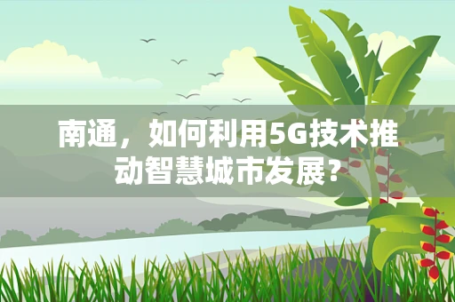 南通，如何利用5G技术推动智慧城市发展？