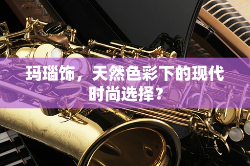 玛瑙饰，天然色彩下的现代时尚选择？