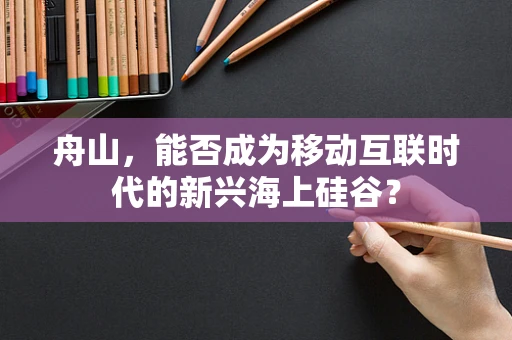 舟山，能否成为移动互联时代的新兴海上硅谷？
