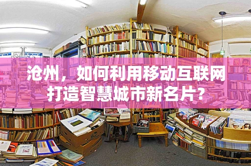 沧州，如何利用移动互联网打造智慧城市新名片？